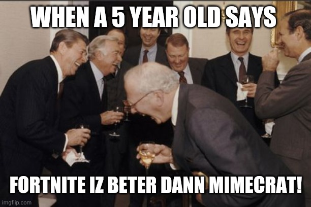 Bruh. | WHEN A 5 YEAR OLD SAYS; FORTNITE IZ BETER DANN MIMECRAT! | image tagged in memes,laughing men in suits | made w/ Imgflip meme maker