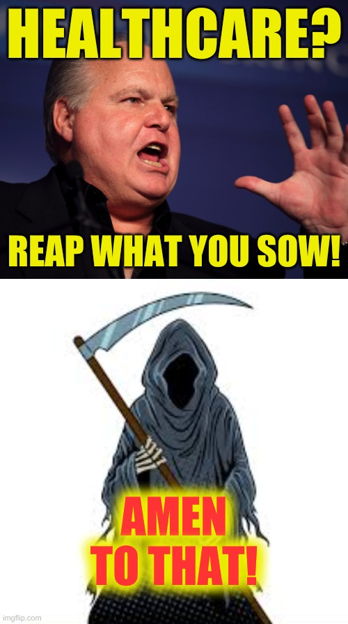 cancer is for the weak | HEALTHCARE? REAP WHAT YOU SOW! AMEN
TO THAT! | image tagged in rush limbaugh angry,communist socialist,medicare,obamacare,conservative hypocrisy,how cancer really looks like | made w/ Imgflip meme maker