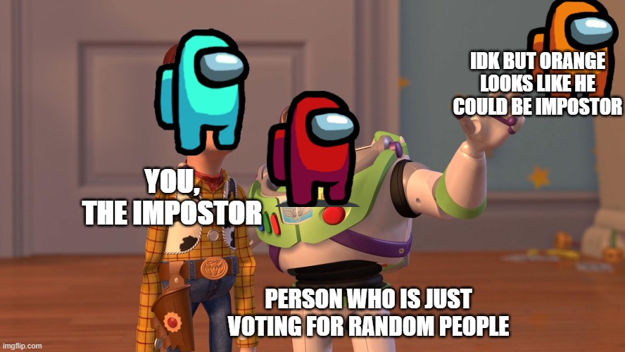 Woody and Buzz Lightyear Everywhere Widescreen | IDK BUT ORANGE LOOKS LIKE HE COULD BE IMPOSTOR; YOU, THE IMPOSTOR; PERSON WHO IS JUST VOTING FOR RANDOM PEOPLE | image tagged in woody and buzz lightyear everywhere widescreen | made w/ Imgflip meme maker