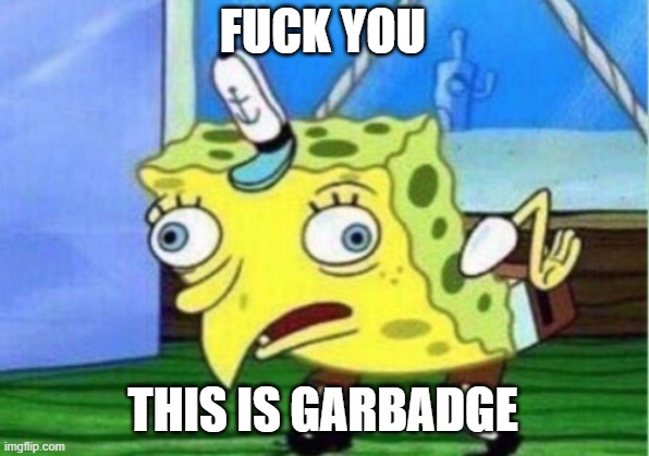 Mocking Spongebob Meme | FUCK YOU THIS IS GARBADGE | image tagged in memes,mocking spongebob | made w/ Imgflip meme maker