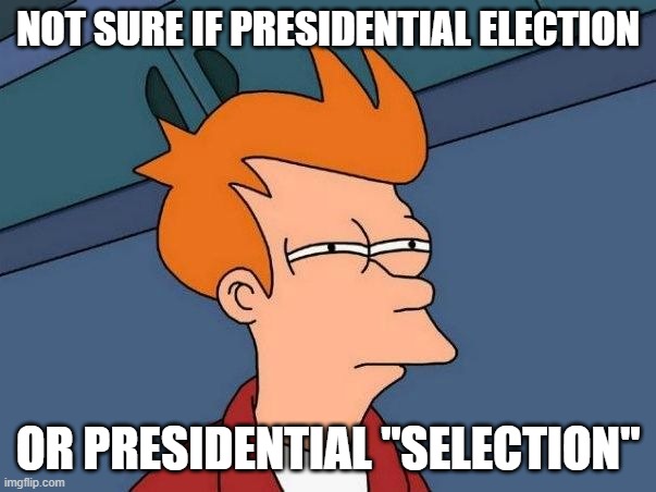 Not Sure If Presidential Election Or Presidential Selection | NOT SURE IF PRESIDENTIAL ELECTION; OR PRESIDENTIAL "SELECTION" | image tagged in not sure if- fry | made w/ Imgflip meme maker