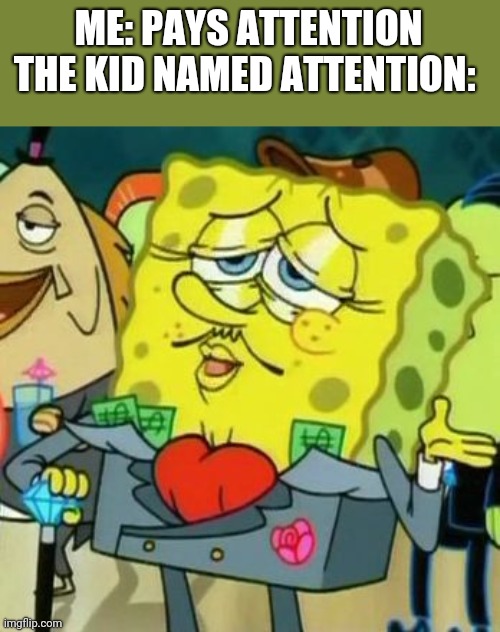 ∆ | ME: PAYS ATTENTION
THE KID NAMED ATTENTION: | image tagged in rich spongebob | made w/ Imgflip meme maker