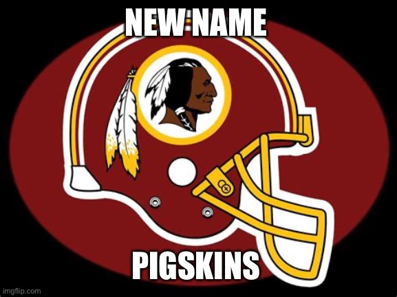 New Name | NEW NAME; PIGSKINS | image tagged in washington redskins,redskins | made w/ Imgflip meme maker