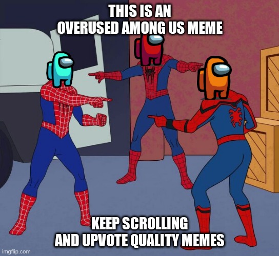 An Overused Among Us Meme, Keep Scrolling | THIS IS AN OVERUSED AMONG US MEME; KEEP SCROLLING AND UPVOTE QUALITY MEMES | image tagged in spider man triple | made w/ Imgflip meme maker