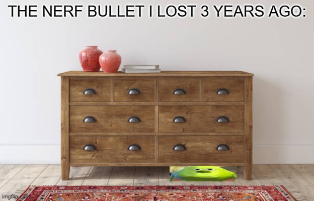 im still looking for it | THE NERF BULLET I LOST 3 YEARS AGO: | image tagged in sully wazowski,dresser,relateable,lost,nerf,bullet | made w/ Imgflip meme maker