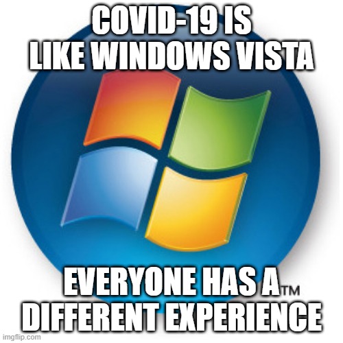 Vista Covid | COVID-19 IS LIKE WINDOWS VISTA; EVERYONE HAS A DIFFERENT EXPERIENCE | image tagged in covid-19,covid19,covid | made w/ Imgflip meme maker