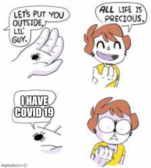 All life is precious | I HAVE COVID 19 | image tagged in all life is precious | made w/ Imgflip meme maker