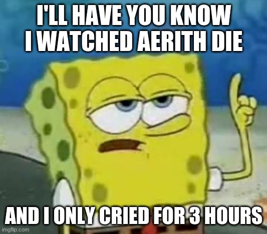 Final Fantasy 7 Aerith's Death | I'LL HAVE YOU KNOW I WATCHED AERITH DIE; AND I ONLY CRIED FOR 3 HOURS | image tagged in memes,i'll have you know spongebob | made w/ Imgflip meme maker