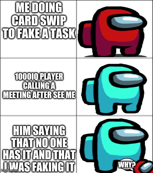 Oof | ME DOING CARD SWIP TO FAKE A TASK; 1000IQ PLAYER CALLING A MEETING AFTER SEE ME; HIM SAYING THAT NO ONE HAS IT AND THAT I WAS FAKING IT; WHY? | image tagged in video games,funny,iq | made w/ Imgflip meme maker