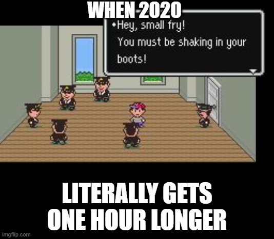 Earthbound Police | WHEN 2020; LITERALLY GETS ONE HOUR LONGER | image tagged in earthbound police | made w/ Imgflip meme maker