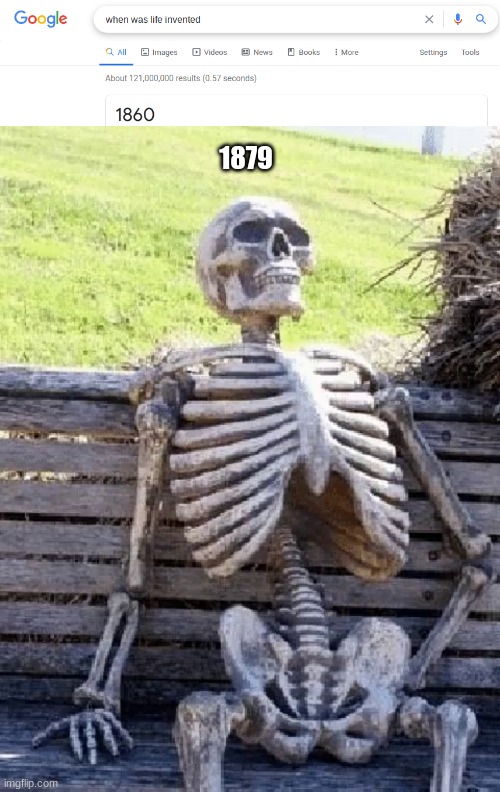 :O | 1879 | image tagged in life,waiting skeleton,invented | made w/ Imgflip meme maker