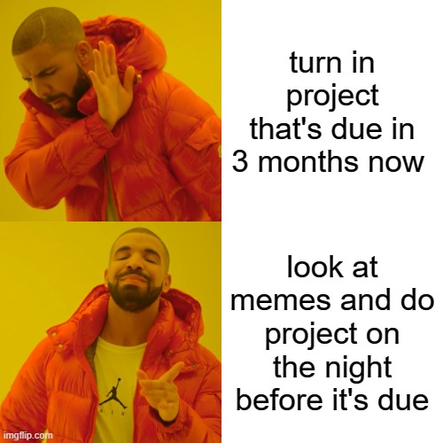 Drake Hotline Bling | turn in project that's due in 3 months now; look at memes and do project on the night before it's due | image tagged in memes,drake hotline bling | made w/ Imgflip meme maker