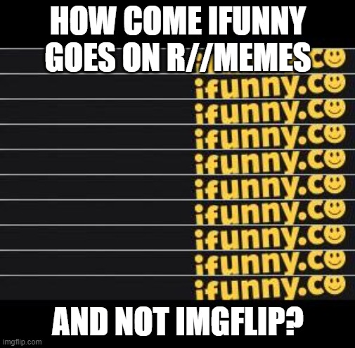 ifunny bad it has big fat watermark | HOW COME IFUNNY GOES ON R//MEMES; AND NOT IMGFLIP? | image tagged in ifunny | made w/ Imgflip meme maker
