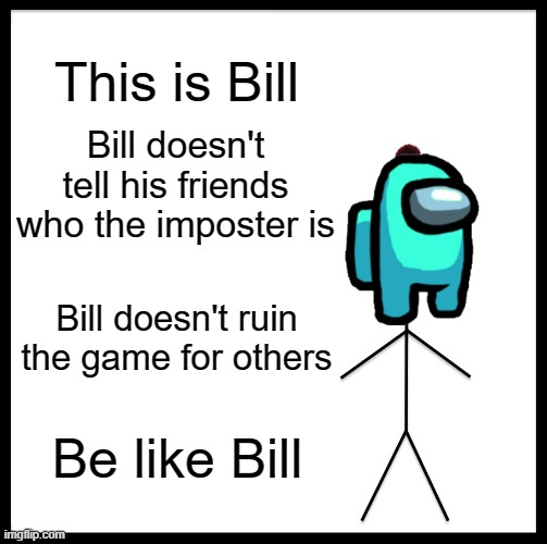 Be Like Bill | This is Bill; Bill doesn't tell his friends who the imposter is; Bill doesn't ruin the game for others; Be like Bill | image tagged in memes,be like bill | made w/ Imgflip meme maker