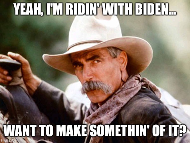 Well, pardner? | YEAH, I'M RIDIN' WITH BIDEN... WANT TO MAKE SOMETHIN' OF IT? | image tagged in sam elliott cowboy | made w/ Imgflip meme maker