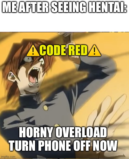 Yu gi oh | ME AFTER SEEING HENTAI:; ⚠️CODE RED⚠️; HORNY OVERLOAD TURN PHONE OFF NOW | image tagged in yu gi oh | made w/ Imgflip meme maker