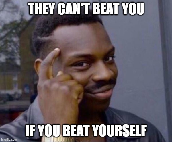 Guy tapping head | THEY CAN'T BEAT YOU; IF YOU BEAT YOURSELF | image tagged in guy tapping head | made w/ Imgflip meme maker