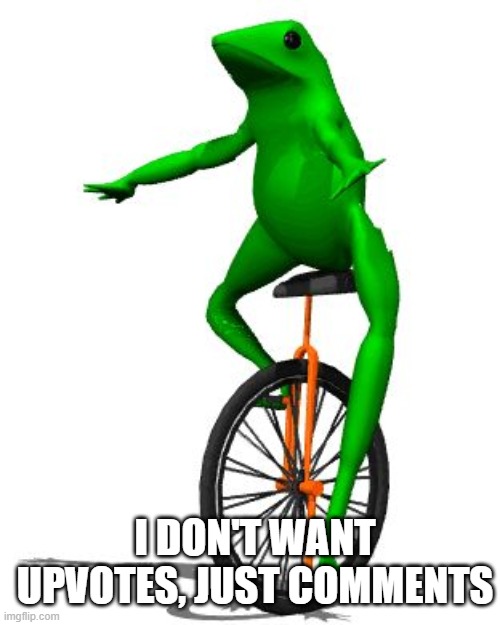 comment beggar | I DON'T WANT UPVOTES, JUST COMMENTS | image tagged in memes,dat boi | made w/ Imgflip meme maker