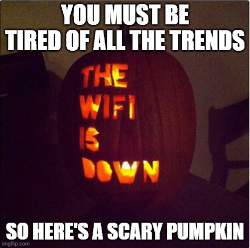 YOU MUST BE TIRED OF ALL THE TRENDS; SO HERE'S A SCARY PUMPKIN | made w/ Imgflip meme maker