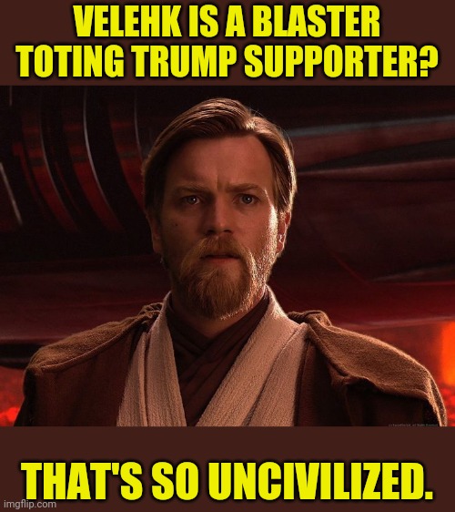 VELEHK IS A BLASTER TOTING TRUMP SUPPORTER? THAT'S SO UNCIVILIZED. | made w/ Imgflip meme maker