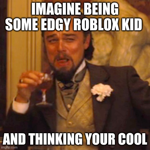 Laughing Leo | IMAGINE BEING SOME EDGY ROBLOX KID; AND THINKING YOUR COOL | image tagged in memes,laughing leo | made w/ Imgflip meme maker