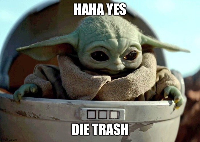 Baby Yoda haha yes | HAHA YES DIE TRASH | image tagged in baby yoda haha yes | made w/ Imgflip meme maker