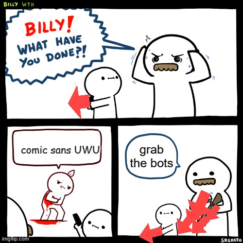 Billy, What Have You Done | comic sans UWU; grab the bots | image tagged in billy what have you done | made w/ Imgflip meme maker