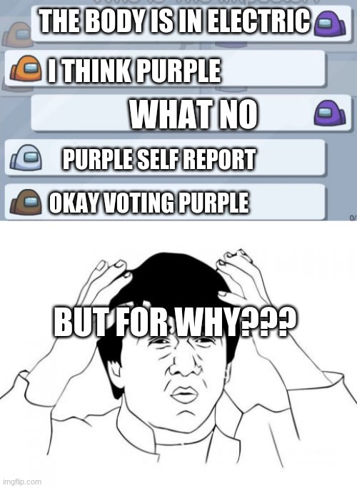 THE BODY IS IN ELECTRIC; I THINK PURPLE; WHAT NO; PURPLE SELF REPORT; OKAY VOTING PURPLE; BUT FOR WHY??? | image tagged in memes,jackie chan wtf,among us chat | made w/ Imgflip meme maker