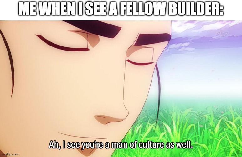 Culture | ME WHEN I SEE A FELLOW BUILDER: | image tagged in ah i see you're a man of culture as well | made w/ Imgflip meme maker