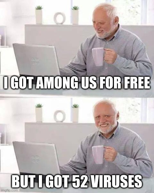 Hide the Pain Harold | I GOT AMONG US FOR FREE; BUT I GOT 52 VIRUSES | image tagged in memes,hide the pain harold | made w/ Imgflip meme maker