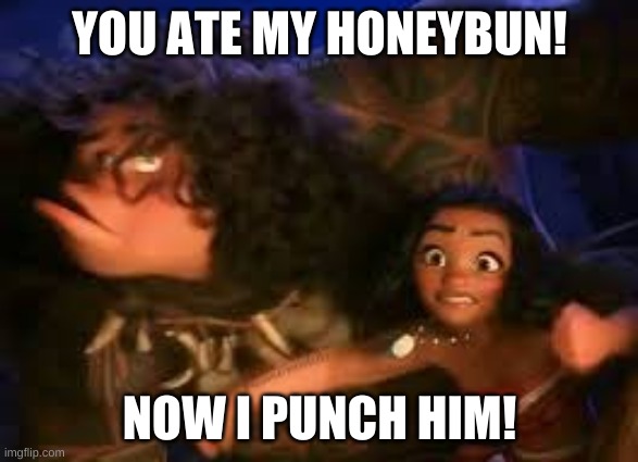 Honeybuns | YOU ATE MY HONEYBUN! NOW I PUNCH HIM! | image tagged in moana | made w/ Imgflip meme maker