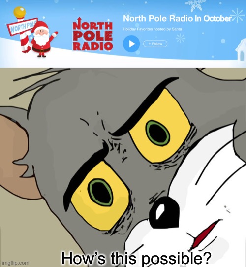 North Pole Radio in October? | In October; How’s this possible? | image tagged in memes,unsettled tom,north pole radio,tom and jerry meme,iheartradio,tom and jerry | made w/ Imgflip meme maker