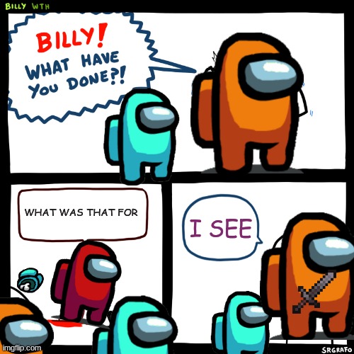 Billy, What Have You Done | WHAT WAS THAT FOR; I SEE | image tagged in billy what have you done | made w/ Imgflip meme maker