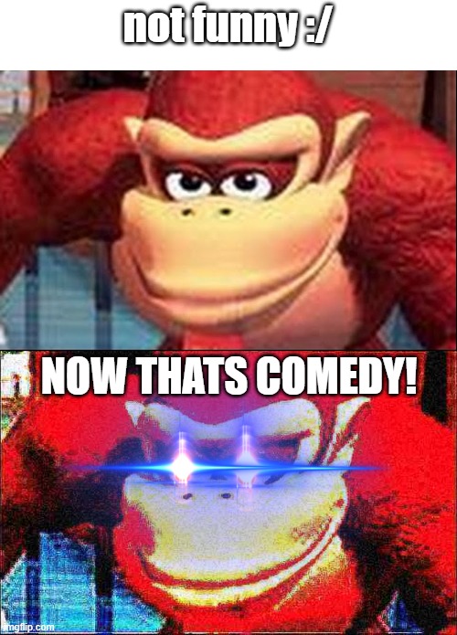 memers in 2020- | not funny :/; NOW THATS COMEDY! | image tagged in donkey kong,expand dong,sad truth,what the heck,deep fried,laser eyes | made w/ Imgflip meme maker