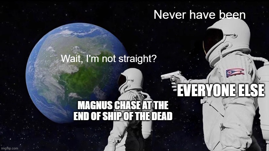 Fierrochase for life | Never have been; Wait, I'm not straight? EVERYONE ELSE; MAGNUS CHASE AT THE END OF SHIP OF THE DEAD | image tagged in memes,always has been,magnus chase,alex fierro,gay,ship of the dead | made w/ Imgflip meme maker