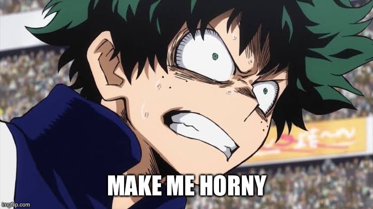 Deku triggered | MAKE ME HORNY | image tagged in deku- um | made w/ Imgflip meme maker