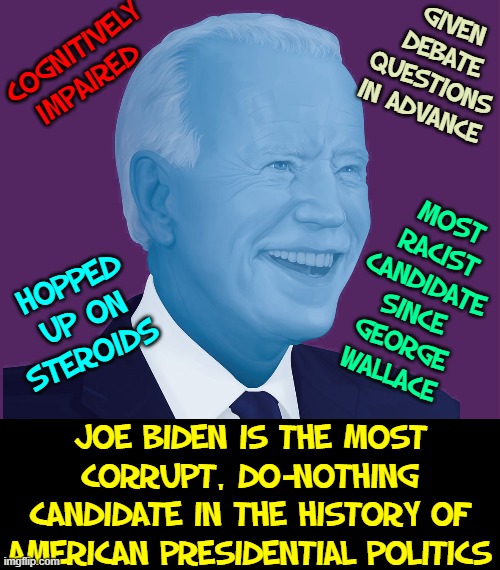 Fellow Americans, I am Vince Vance & I stand by this message | GIVEN DEBATE QUESTIONS IN ADVANCE; COGNITIVELY IMPAIRED; MOST RACIST CANDIDATE SINCE GEORGE WALLACE; HOPPED UP ON STEROIDS; JOE BIDEN IS THE MOST CORRUPT, DO-NOTHING CANDIDATE IN THE HISTORY OF AMERICAN PRESIDENTIAL POLITICS | image tagged in vince vance,corruption,senile,election 2020,joe biden,memes | made w/ Imgflip meme maker