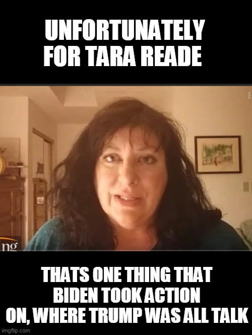 Tara Reade problem child | UNFORTUNATELY FOR TARA READE THATS ONE THING THAT BIDEN TOOK ACTION ON, WHERE TRUMP WAS ALL TALK | image tagged in tara reade problem child | made w/ Imgflip meme maker