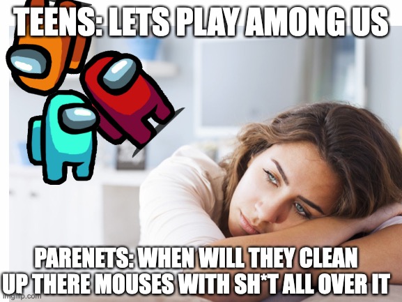 kids these days | TEENS: LETS PLAY AMONG US; PARENETS: WHEN WILL THEY CLEAN UP THERE MOUSES WITH SH*T ALL OVER IT | image tagged in among us,gaming,funny | made w/ Imgflip meme maker