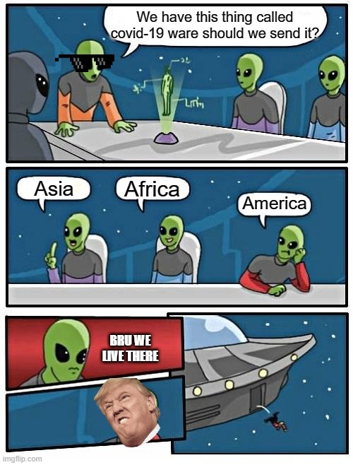 Alien Meeting Suggestion Meme | We have this thing called covid-19 ware should we send it? Africa; Asia; America; BRU WE LIVE THERE | image tagged in memes,alien meeting suggestion | made w/ Imgflip meme maker