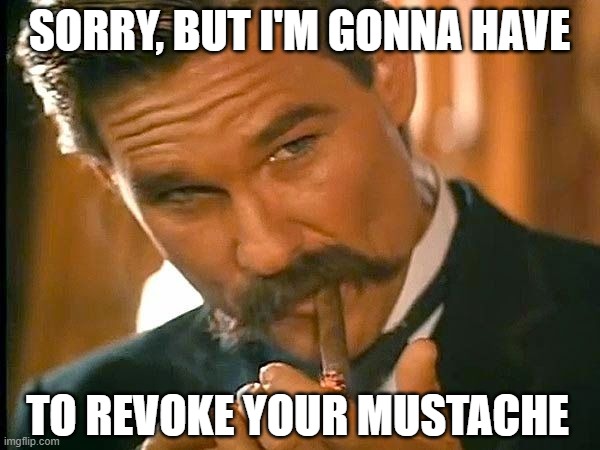 Kurt Russell | SORRY, BUT I'M GONNA HAVE TO REVOKE YOUR MUSTACHE | image tagged in kurt russell | made w/ Imgflip meme maker