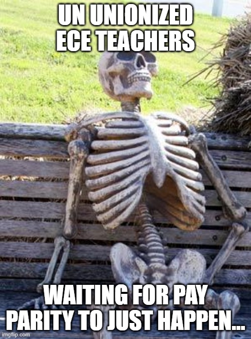 Waiting Un unionised teachers | UN UNIONIZED ECE TEACHERS; WAITING FOR PAY PARITY TO JUST HAPPEN... | image tagged in memes,waiting skeleton | made w/ Imgflip meme maker
