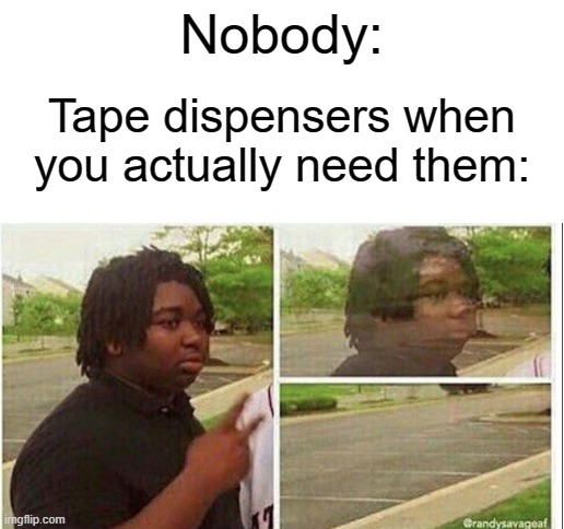 Nobody:; Tape dispensers when you actually need them: | image tagged in blank white template,black guy disappearing,tape dispenser,relatable | made w/ Imgflip meme maker