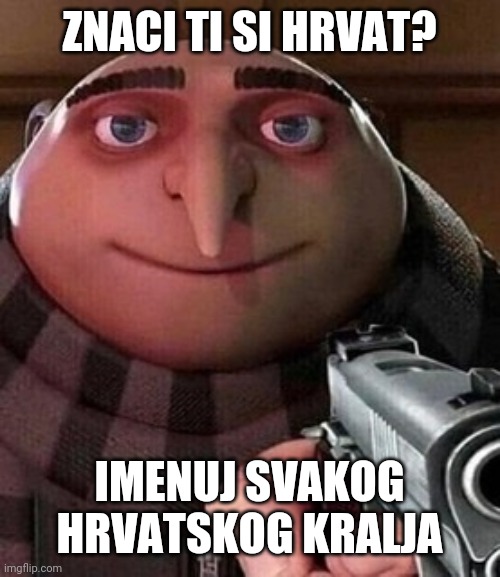 Oh ao you’re an X name every Y | ZNACI TI SI HRVAT? IMENUJ SVAKOG HRVATSKOG KRALJA | image tagged in oh ao you re an x name every y | made w/ Imgflip meme maker
