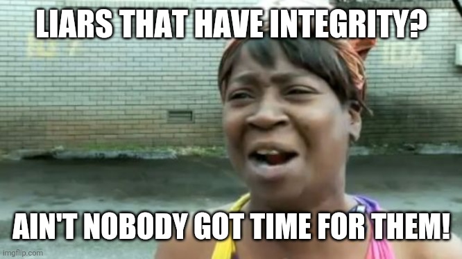 Ain't Nobody Got Time For That | LIARS THAT HAVE INTEGRITY? AIN'T NOBODY GOT TIME FOR THEM! | image tagged in memes,ain't nobody got time for that | made w/ Imgflip meme maker