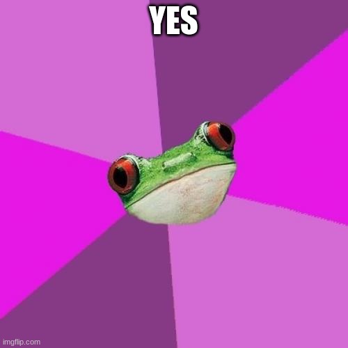 Foul Bachelorette Frog Meme | YES | image tagged in memes,foul bachelorette frog | made w/ Imgflip meme maker