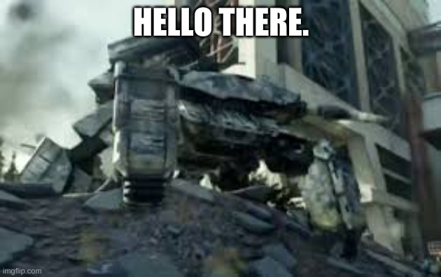 Walker tank | HELLO THERE. | image tagged in walker tank | made w/ Imgflip meme maker