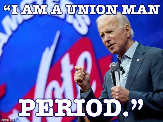 Not a progressive firebrand like Sanders, but he deeply understands that empowering workers means actually giving them power. | “I AM A UNION MAN; PERIOD.” | image tagged in biden teamsters vote,union,labor,election 2020,2020 elections,joe biden | made w/ Imgflip meme maker