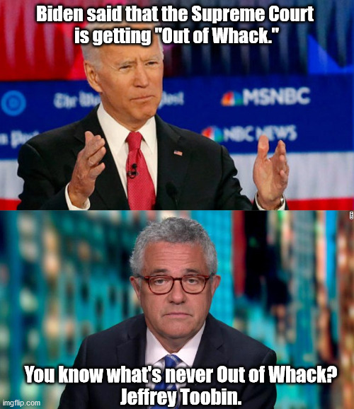 Zoomin' Toobin. | Biden said that the Supreme Court 
is getting "Out of Whack."; You know what's never Out of Whack?
Jeffrey Toobin. | image tagged in quid pro joe biden,toobin | made w/ Imgflip meme maker