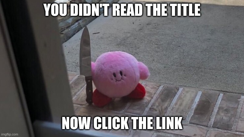 https://www.youtube.com/channel/UC2YAdqLUi0MOlmapnWhKHIA | YOU DIDN'T READ THE TITLE; NOW CLICK THE LINK | image tagged in kirby has found your sin unforgivable | made w/ Imgflip meme maker